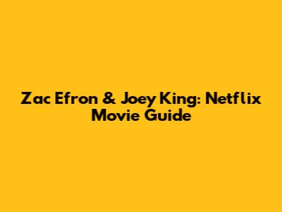 Zac Efron & Joey King: Netflix Movie Guide