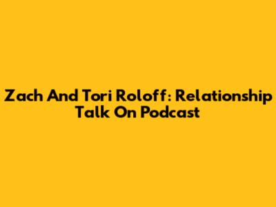 Zach And Tori Roloff: Relationship Talk On Podcast