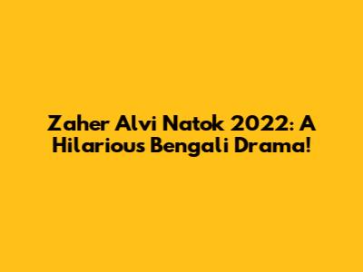 Zaher Alvi Natok 2022: A Hilarious Bengali Drama!
