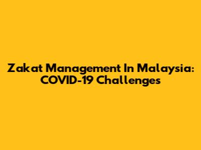 Zakat Management In Malaysia: COVID-19 Challenges