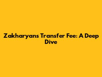 Zakharyan's Transfer Fee: A Deep Dive