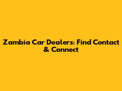 Zambia Car Dealers: Find Contact & Connect