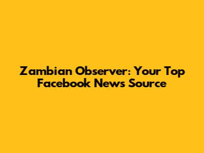 Zambian Observer: Your Top Facebook News Source