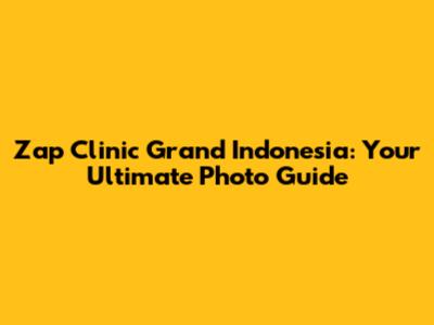 Zap Clinic Grand Indonesia: Your Ultimate Photo Guide
