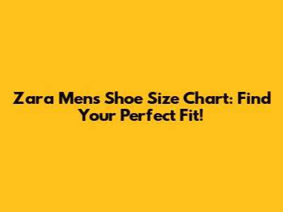Zara Men's Shoe Size Chart: Find Your Perfect Fit!