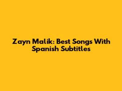 Zayn Malik: Best Songs With Spanish Subtitles