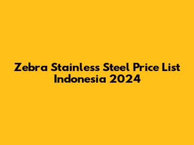 Zebra Stainless Steel Price List Indonesia 2024