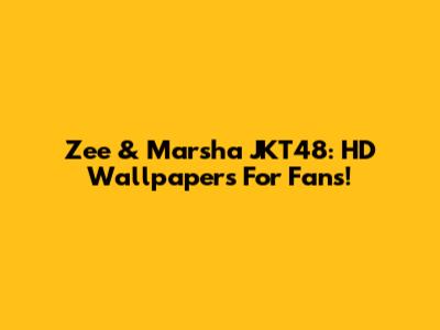 Zee & Marsha JKT48: HD Wallpapers For Fans!