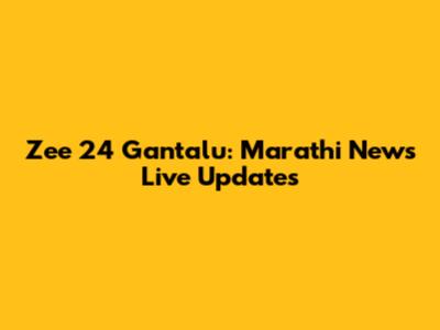 Zee 24 Gantalu: Marathi News Live Updates