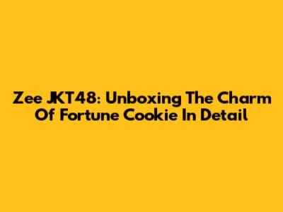 Zee JKT48: Unboxing The Charm Of Fortune Cookie In Detail