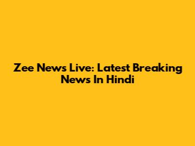 Zee News Live: Latest Breaking News In Hindi