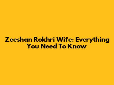 Zeeshan Rokhri Wife: Everything You Need To Know