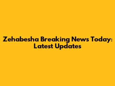 Zehabesha Breaking News Today: Latest Updates