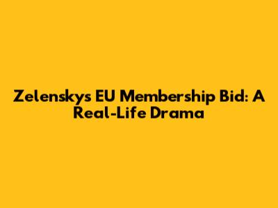 Zelensky's EU Membership Bid: A Real-Life Drama