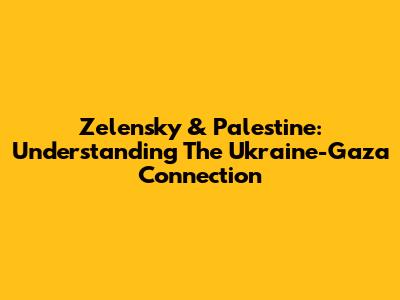 Zelensky & Palestine: Understanding The Ukraine-Gaza Connection