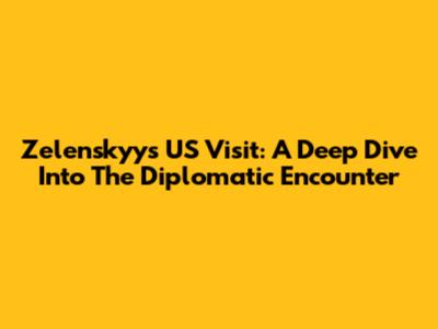 Zelenskyy's US Visit: A Deep Dive Into The Diplomatic Encounter
