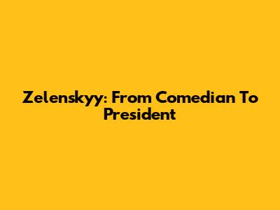 Zelenskyy: From Comedian To President