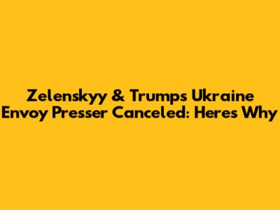 Zelenskyy & Trump's Ukraine Envoy Presser Canceled: Here's Why