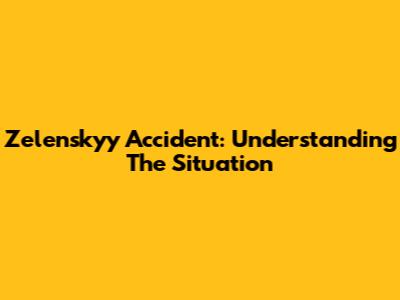 Zelenskyy Accident: Understanding The Situation