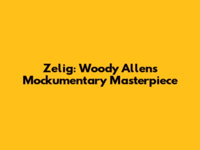 Zelig: Woody Allen's Mockumentary Masterpiece