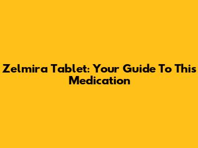 Zelmira Tablet: Your Guide To This Medication