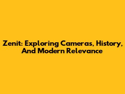 Zenit: Exploring Cameras, History, And Modern Relevance