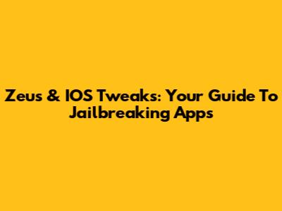 Zeus & IOS Tweaks: Your Guide To Jailbreaking Apps