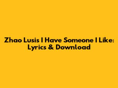 Zhao Lusi's 'I Have Someone I Like': Lyrics & Download