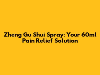 Zheng Gu Shui Spray: Your 60ml Pain Relief Solution