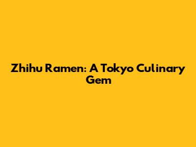 Zhihu Ramen: A Tokyo Culinary Gem