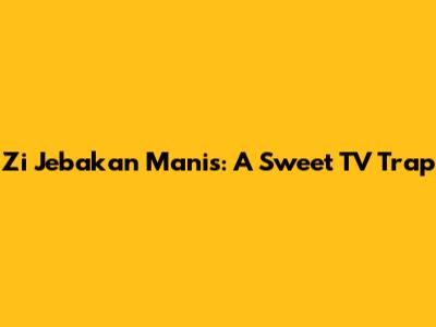Zi Jebakan Manis: A Sweet TV Trap