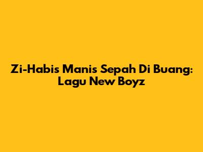 Zi-Habis Manis Sepah Di Buang: Lagu New Boyz