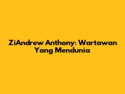 ZiAndrew Anthony: Wartawan Yang Mendunia