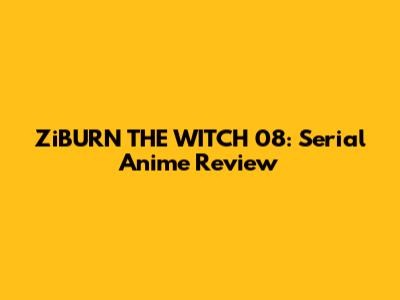 ZiBURN THE WITCH 08: Serial Anime Review
