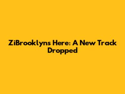 ZiBrooklyn's Here: A New Track Dropped