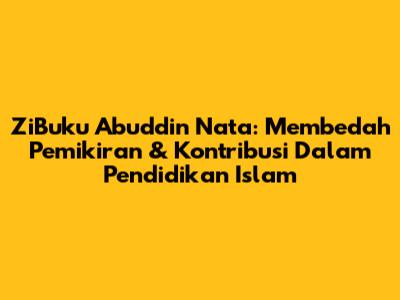 ZiBuku Abuddin Nata: Membedah Pemikiran & Kontribusi Dalam Pendidikan Islam