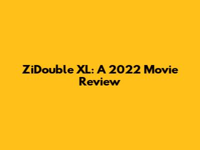 ZiDouble XL: A 2022 Movie Review