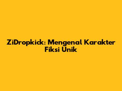 ZiDropkick: Mengenal Karakter Fiksi Unik