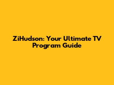 ZiHudson: Your Ultimate TV Program Guide