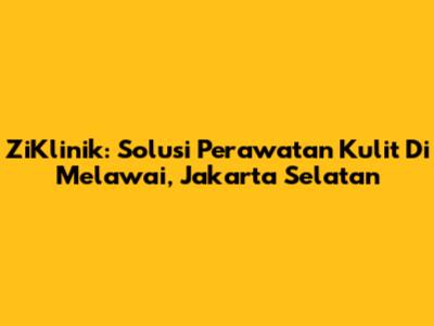 ZiKlinik: Solusi Perawatan Kulit Di Melawai, Jakarta Selatan