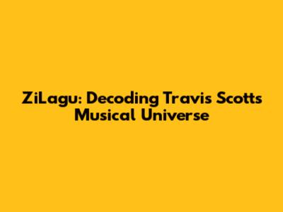 ZiLagu: Decoding Travis Scott's Musical Universe