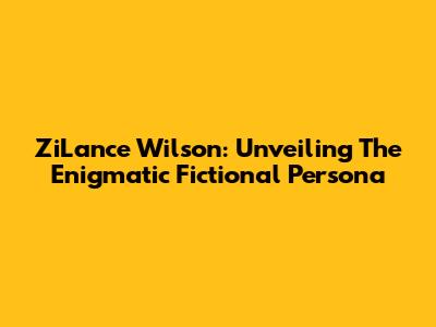 ZiLance Wilson: Unveiling The Enigmatic Fictional Persona