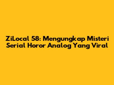 ZiLocal 58: Mengungkap Misteri Serial Horor Analog Yang Viral
