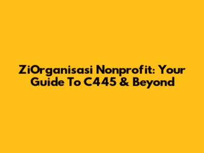 ZiOrganisasi Nonprofit: Your Guide To C445 & Beyond