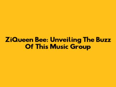 ZiQueen Bee: Unveiling The Buzz Of This Music Group