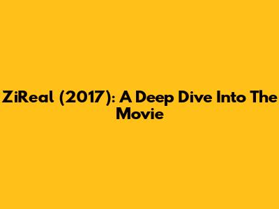 ZiReal (2017): A Deep Dive Into The Movie
