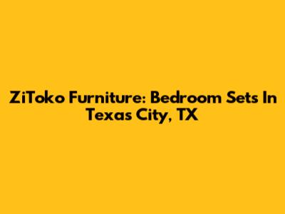 ZiToko Furniture: Bedroom Sets In Texas City, TX