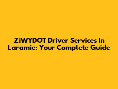 ZiWYDOT Driver Services In Laramie: Your Complete Guide