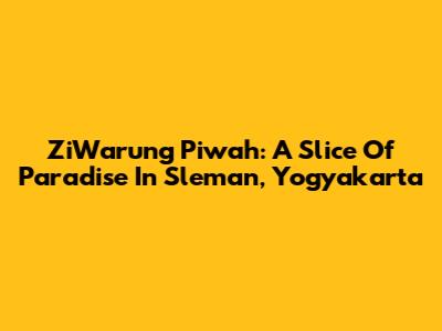 ZiWarung Piwah: A Slice Of Paradise In Sleman, Yogyakarta
