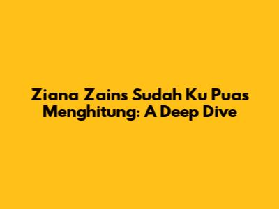 Ziana Zain's 'Sudah Ku Puas Menghitung': A Deep Dive